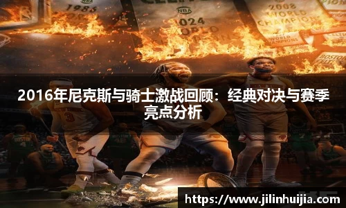 2016年尼克斯与骑士激战回顾：经典对决与赛季亮点分析