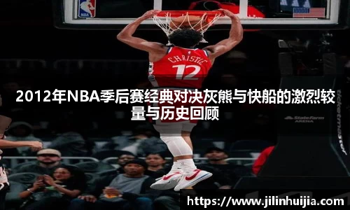 2012年NBA季后赛经典对决灰熊与快船的激烈较量与历史回顾