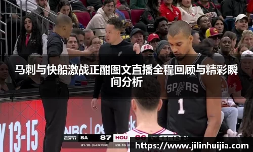 马刺与快船激战正酣图文直播全程回顾与精彩瞬间分析